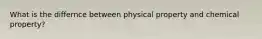 What is the differnce between physical property and chemical property?