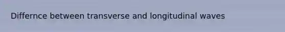 Differnce between transverse and longitudinal waves