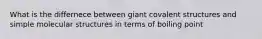 What is the differnece between giant covalent structures and simple molecular structures in terms of boiling point