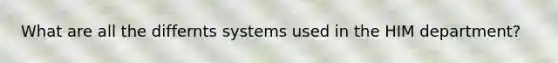 What are all the differnts systems used in the HIM department?