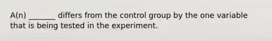 A(n) _______ differs from the control group by the one variable that is being tested in the experiment.