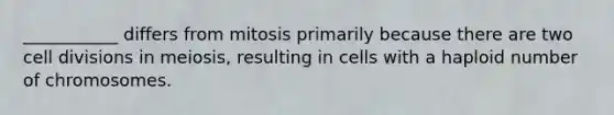 ___________ differs from mitosis primarily because there are two cell divisions in meiosis, resulting in cells with a haploid number of chromosomes.