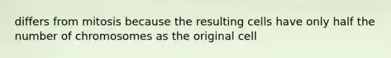 differs from mitosis because the resulting cells have only half the number of chromosomes as the original cell