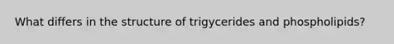 What differs in the structure of trigycerides and phospholipids?