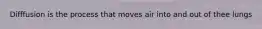 Difffusion is the process that moves air into and out of thee lungs