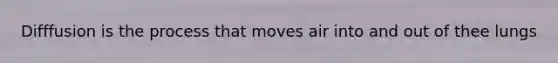 Difffusion is the process that moves air into and out of thee lungs