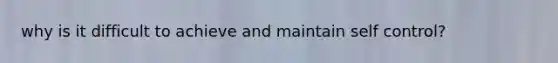 why is it difficult to achieve and maintain self control?