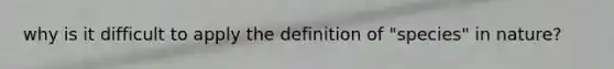 why is it difficult to apply the definition of "species" in nature?