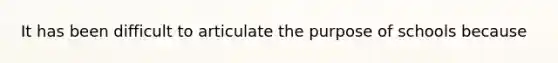It has been difficult to articulate the purpose of schools because