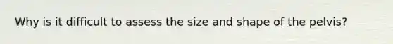 Why is it difficult to assess the size and shape of the pelvis?