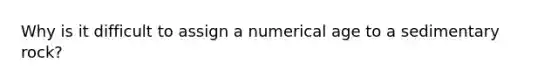 Why is it difficult to assign a numerical age to a sedimentary rock?