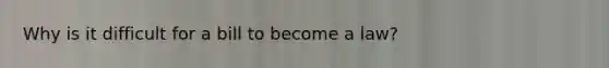 Why is it difficult for a bill to become a law?​