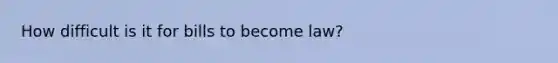 How difficult is it for bills to become law?