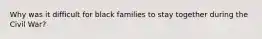 Why was it difficult for black families to stay together during the Civil War?