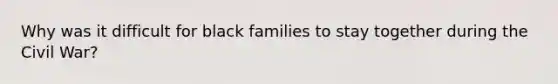 Why was it difficult for black families to stay together during the Civil War?