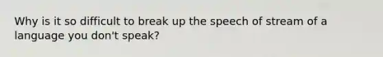 Why is it so difficult to break up the speech of stream of a language you don't speak?