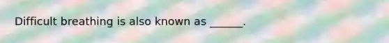 Difficult breathing is also known as ______.