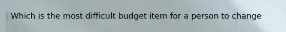 Which is the most difficult budget item for a person to change