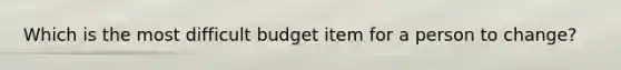 Which is the most difficult budget item for a person to change?