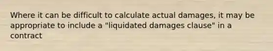 Where it can be difficult to calculate actual damages, it may be appropriate to include a "liquidated damages clause" in a contract