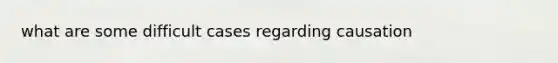 what are some difficult cases regarding causation