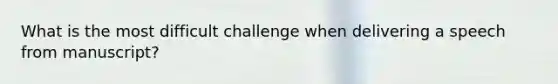 What is the most difficult challenge when delivering a speech from manuscript?