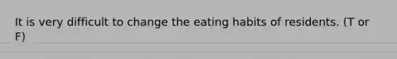 It is very difficult to change the eating habits of residents. (T or F)