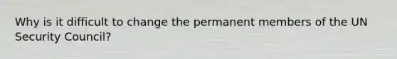 Why is it difficult to change the permanent members of the UN Security Council?