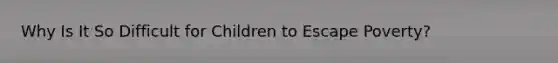 Why Is It So Difficult for Children to Escape Poverty?
