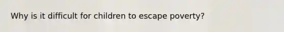 Why is it difficult for children to escape poverty?