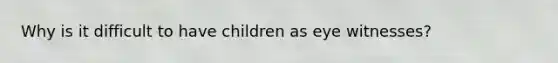 Why is it difficult to have children as eye witnesses?