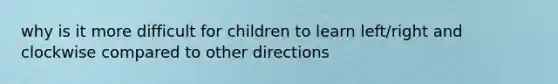 why is it more difficult for children to learn left/right and clockwise compared to other directions