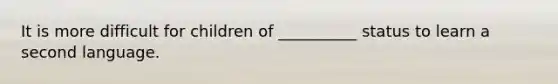 It is more difficult for children of __________ status to learn a second language.