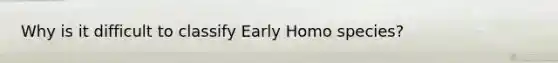 Why is it difficult to classify Early Homo species?