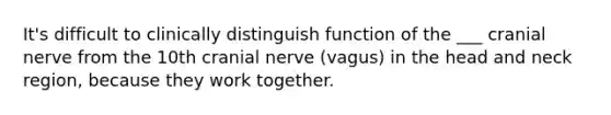 It's difficult to clinically distinguish function of the ___ cranial nerve from the 10th cranial nerve (vagus) in the head and neck region, because they work together.