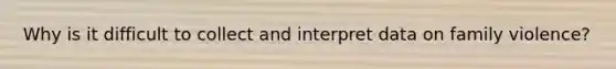 Why is it difficult to collect and interpret data on family violence?