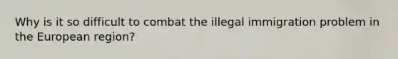 Why is it so difficult to combat the illegal immigration problem in the European region?