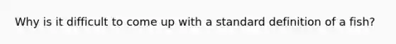 Why is it difficult to come up with a standard definition of a fish?