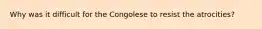 Why was it difficult for the Congolese to resist the atrocities?