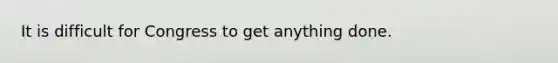 It is difficult for Congress to get anything done.