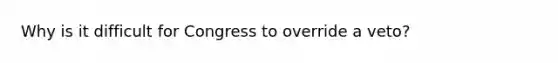 Why is it difficult for Congress to override a veto?