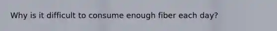 Why is it difficult to consume enough fiber each day?