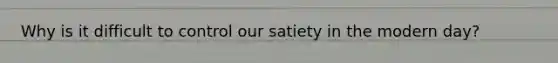 Why is it difficult to control our satiety in the modern day?