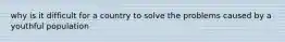 why is it difficult for a country to solve the problems caused by a youthful population