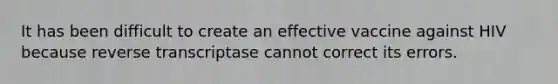 It has been difficult to create an effective vaccine against HIV because reverse transcriptase cannot correct its errors.