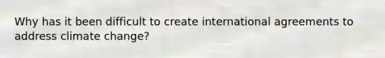 Why has it been difficult to create international agreements to address climate change?