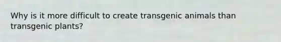 Why is it more difficult to create <a href='https://www.questionai.com/knowledge/kZ7F5BZ0B2-transgenic-animals' class='anchor-knowledge'>transgenic animals</a> than transgenic plants?