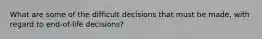 What are some of the difficult decisions that must be made, with regard to end-of-life decisions?