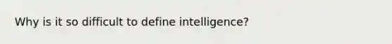 Why is it so difficult to define intelligence?