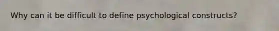 Why can it be difficult to define psychological constructs?